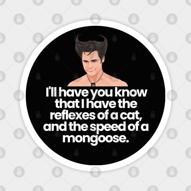 I'll have you know that I have the reflexes of a cat, and the speed of a mongoose - Ace Ventura Magnet by BodinStreet